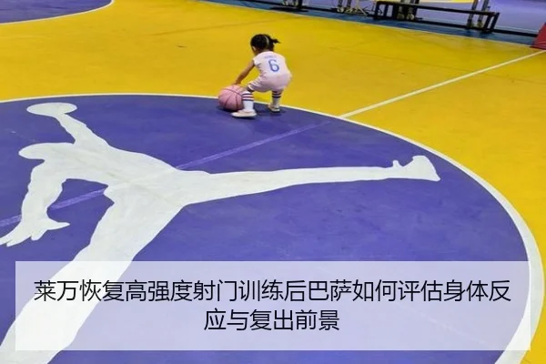 莱万恢复高强度射门训练后巴萨如何评估身体反应与复出前景